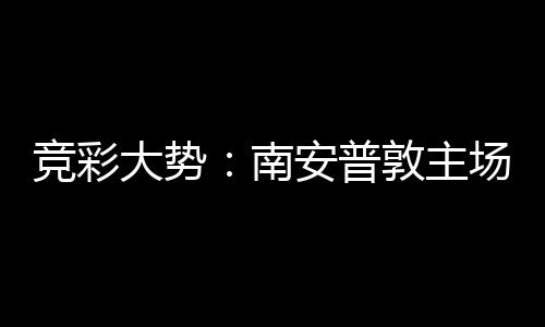 拜仁不败安普南客战大势敦主竞彩胜 场无欧冠